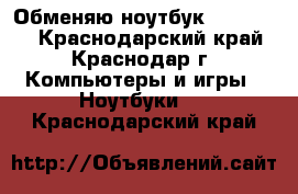 Обменяю ноутбук ASUS N53S - Краснодарский край, Краснодар г. Компьютеры и игры » Ноутбуки   . Краснодарский край